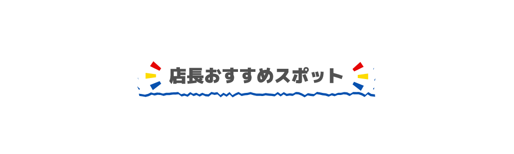 店長のおすすめスポット