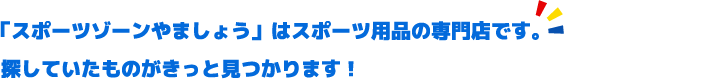 「スポーツゾーンやましょう」はスポーツ用品の専門店です。探していたものがきっと見つかります！